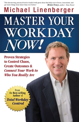 Master Your Workday Now!: Proven Strategies to Control Chaos, Create Outcomes & Connect Your Work to Who You Really Are By Michael Linenberger Cover Image