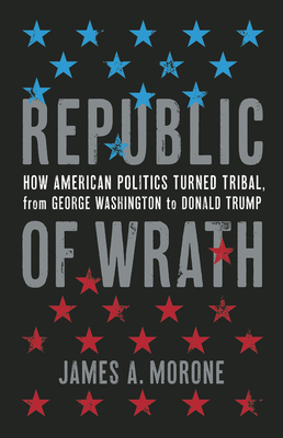 Republic of Wrath: How American Politics Turned Tribal, From George Washington to Donald Trump