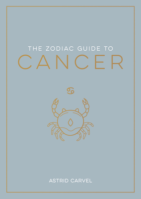 The Zodiac Guide to Cancer: The Ultimate Guide to Understanding Your Star Sign, Unlocking Your Destiny and Decoding the Wisdom of the Stars (Zodiac Guides) Cover Image