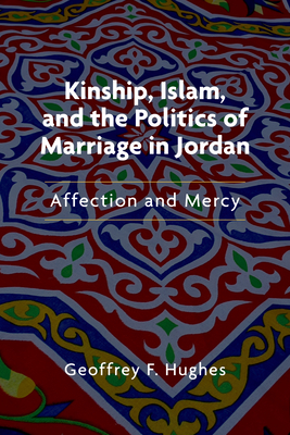 Kinship, Islam, and the Politics of Marriage in Jordan: Affection and Mercy (Public Cultures of the Middle East and North Africa) Cover Image