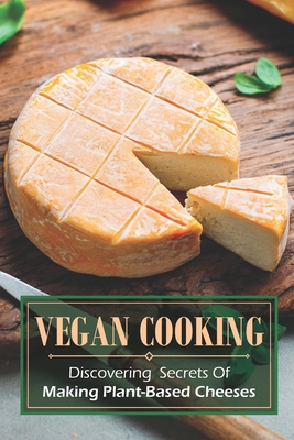 Vegan Cooking: Discovering Secrets Of Making Plant-Based Cheeses: Shredded Vegan Cheese Recipe By Etta Degraffenreid Cover Image