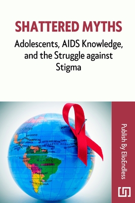Shattered Myths: Adolescents, AIDS Knowledge, and the Struggle against Stigma Cover Image