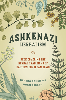 Ashkenazi Herbalism: Rediscovering the Herbal Traditions of Eastern European Jews By Deatra Cohen, Adam Siegel Cover Image