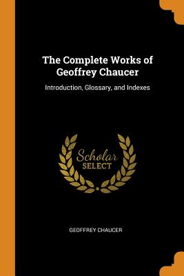 The Complete Works of Geoffrey Chaucer: Introduction, Glossary, and Indexes Cover Image