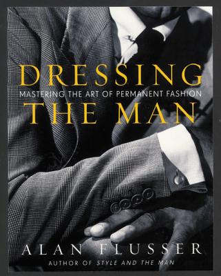 Dressing the Man: Mastering the Art of Permanent Fashion By Alan Flusser Cover Image