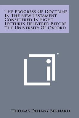 The Progress of Doctrine in the New Testament, Considered in Eight Lectures Delivered Before the University of Oxford By Thomas Dehany Bernard Cover Image