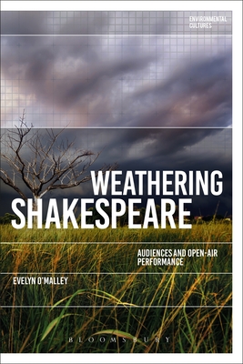 Weathering Shakespeare: Audiences and Open-air Performance (Environmental Cultures) By Evelyn O'Malley, Greg Garrard (Editor), Richard Kerridge (Editor) Cover Image