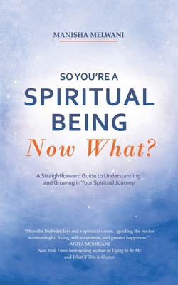 So You'Re a Spiritual Being-Now What?: A Straightforward Guide to Understanding and Growing in Your Spiritual Journey