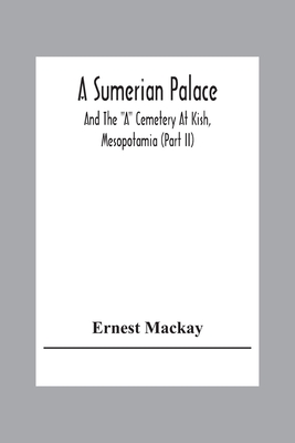 A Sumerian Palace And The A Cemetery At Kish, Mesopotamia (Part Ii) By Ernest MacKay Cover Image