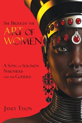 She Brought the Art of Women: A Song of Solomon, Nabonidus, and the Goddess By Janet Tyson Cover Image