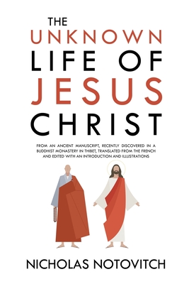 The Unknown Life of Jesus Christ: From an Ancient Manuscript, Recently Discovered in a Buddhist Monastery in Thibet, Translated From the French and Ed Cover Image