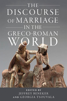 The Discourse of Marriage in the Greco-Roman World (Wisconsin Studies in Classics) By Jeffrey Beneker (Editor), Georgia Tsouvala (Editor) Cover Image