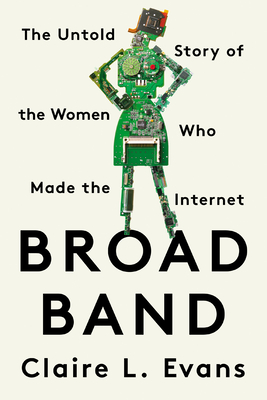 Broad Band: The Untold Story of the Women Who Made the Internet By Claire L. Evans Cover Image