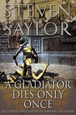A Gladiator Dies Only Once: The Further Investigations of Gordianus the Finder (Novels of Ancient Rome #11) By Steven Saylor Cover Image