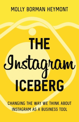 The Instagram Iceberg: Changing The Way We Think About Instagram As A Business Tool By Molly Borman Heymont Cover Image