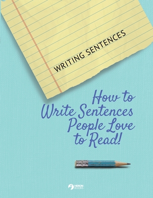 Writing Sentences: How to Write Sentences People Love to Read! By Heron Books (Created by) Cover Image