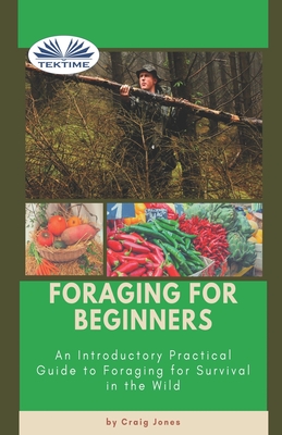 Foraging For Beginners: A Practical Guide To Foraging For Survival In The Wild By Craig Jones Cover Image