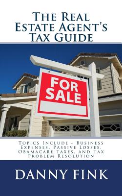 The Real Estate Agent's Tax Guide: Including - Business Expenses, Passive Losses, Obamacare Taxes, and Tax Problem Resolution Cover Image