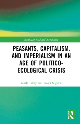 Peasants, Capitalism, and Imperialism in an Age of Politico-Ecological Crisis (Earthscan Food and Agriculture)