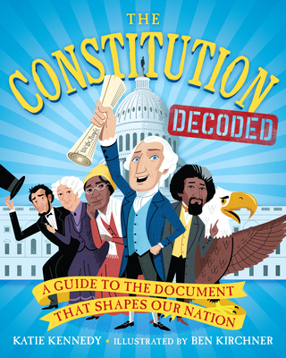 The Constitution Decoded: A Guide to the Document That Shapes Our Nation By Katie Kennedy, Ben Kirchner (Illustrator), Kermit Roosevelt (Contributions by) Cover Image