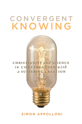 Convergent Knowing: Christianity and Science in Conversation with a Suffering Creation (Advancing Studies in Religion Series #4)