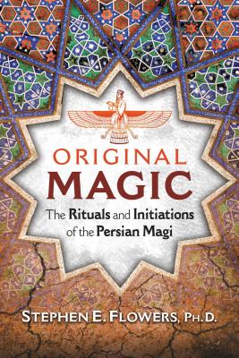 Original Magic: The Rituals and Initiations of the Persian Magi By Stephen E. Flowers, Ph.D. Cover Image