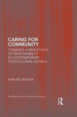 Caring for Community: Towards a New Ethics of Responsibility in Contemporary Postcolonial Novels (Routledge Research in Postcolonial Literatures) By Marijke Denger Cover Image