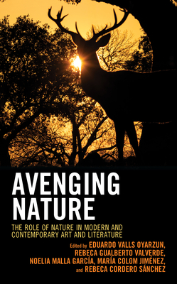 Avenging Nature: The Role of Nature in Modern and Contemporary Art and Literature (Ecocritical Theory and Practice) By Eduardo Valls Oyarzun (Editor), Rebeca Gualberto Valverde (Editor), Noelia Malla Garcia (Editor) Cover Image
