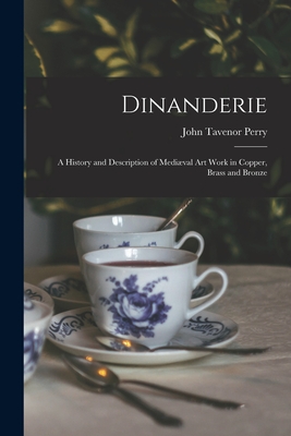Dinanderie: A History and Description of Mediæval Art Work in Copper, Brass and Bronze Cover Image