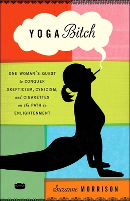 Yoga Bitch: One Woman's Quest to Conquer Skepticism, Cynicism, and Cigarettes on the Path to  Enlightenment By Suzanne Morrison Cover Image