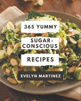 365 Yummy Sugar-Conscious Recipes: A Yummy Sugar-Conscious Cookbook You Will Need By Evelyn Martinez Cover Image