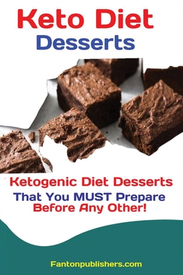 Keto Diet Desserts: Ketogenic Diet Desserts That You MUST Prepare Before Any Other! By Publishers Fanton Cover Image