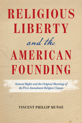Religious Liberty and the American Founding: Natural Rights and the Original Meanings of the First Amendment Religion Clauses By Vincent Phillip Muñoz Cover Image