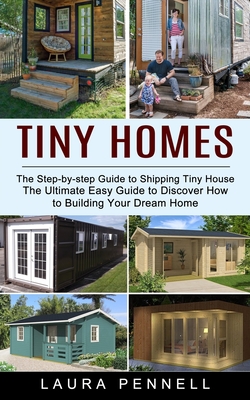 Tiny Homes: The Step-by-step Guide to Shipping Tiny House (The Ultimate Easy Guide to Discover How to Building Your Dream Home) Cover Image