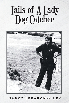 Tails of A Lady Dog Catcher By Nancy Lebaron-Kiley Cover Image