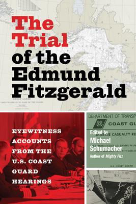 The Trial of the Edmund Fitzgerald: Eyewitness Accounts from the U.S. Coast Guard Hearings By Michael Schumacher (Editor) Cover Image