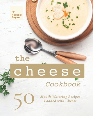 The Cheese Cookbook: 50 Mouth-Watering Recipes Loaded with Cheese By Rachael Rayner Cover Image