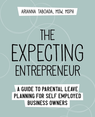 The Expecting Entrepreneur: A Guide to Parental Leave Planning for Self Employed Business Owners By Arianna Taboada Cover Image