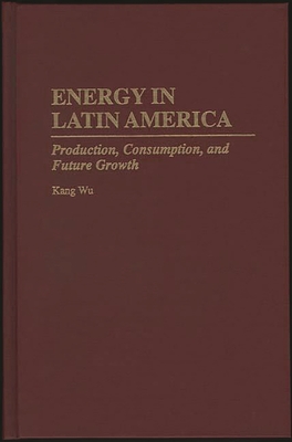 Energy in Latin America: Production, Consumption, and Future Growth By Kang Wu Cover Image