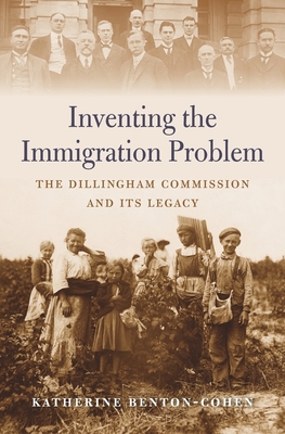 Inventing the Immigration Problem: The Dillingham Commission and Its Legacy By Katherine Benton-Cohen Cover Image