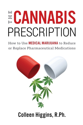 The Cannabis Prescription: How to Use Medical Marijuana to Reduce or Replace Pharmaceutical Medications