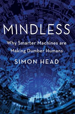 Mindless: Why Smarter Machines are Making Dumber Humans By Simon Head Cover Image