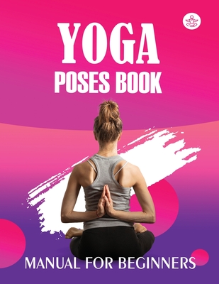 Yoga Poses Book Manual For Beginners Yoga Is The Journey Of The Self Through The Self To The Self Paperback The Bookloft
