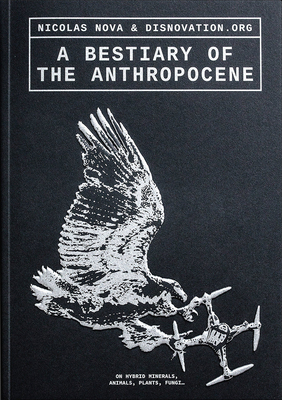 A Bestiary of the Anthropocene: Hybrid Plants, Animals, Minerals, Fungi, and Other Specimens By Nicolas Nova (Editor), Disnovation Org (Editor), Nicolas Nova (Introduction by) Cover Image