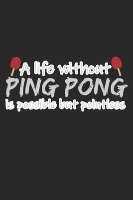 A Life Without Ping Pong Is Possible But Pointless: Notebook A5 Size, 6x9 inches, 120 dot grid dotted Pages, Funny Quote Ping Pong Ping-Pong Table Ten Cover Image