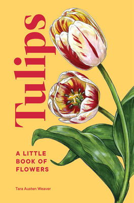 Tulips: A Little Book of Flowers (Little Book of Natural Wonders) By Tara Austen Weaver Cover Image