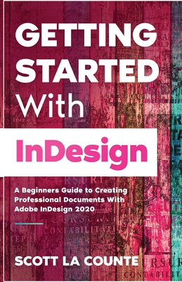 Getting Started With InDesign: A Beginners Guide to Creating Professional Documents With Adobe InDesign 2020 By Scott La Counte Cover Image