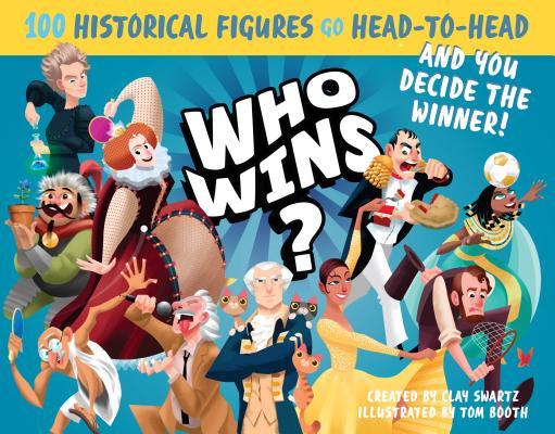 Who Wins?: 100 Historical Figures Go Head-to-Head and You Decide the Winner! By Clay Swartz, Tom Booth (Illustrator) Cover Image