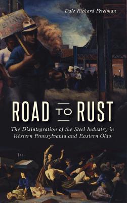 Road to Rust: The Disintegration of the Steel Industry in Western Pennsylvania and Eastern Ohio Cover Image