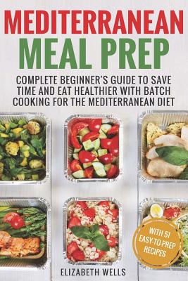 Mediterranean Meal Prep: Complete Beginner's Guide to Save Time and Eat Healthier with Batch Cooking for The Mediterranean Diet Cover Image